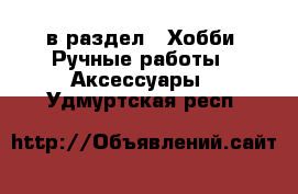  в раздел : Хобби. Ручные работы » Аксессуары . Удмуртская респ.